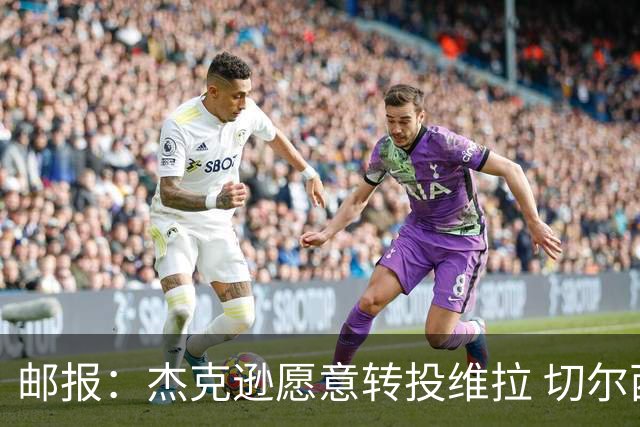 邮报：杰克逊愿意转投维拉 切尔西今夏为他标价6500万镑